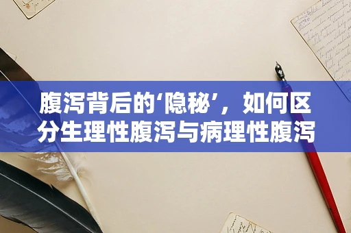 腹泻背后的‘隐秘’，如何区分生理性腹泻与病理性腹泻？