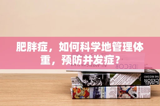 肥胖症，如何科学地管理体重，预防并发症？