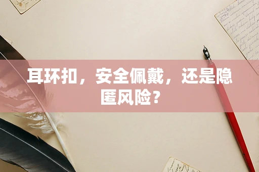 耳环扣，安全佩戴，还是隐匿风险？