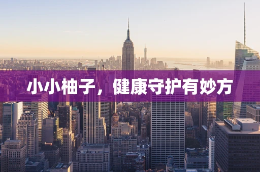 小小柚子，健康守护有妙方