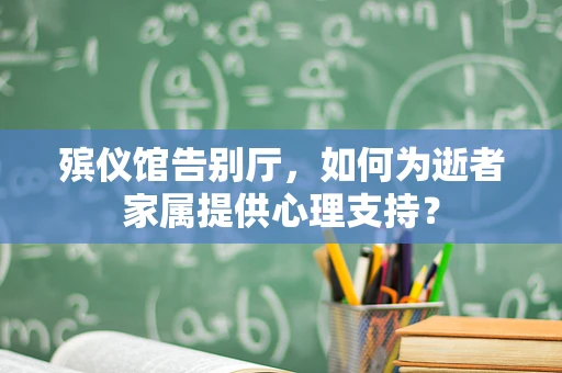 殡仪馆告别厅，如何为逝者家属提供心理支持？