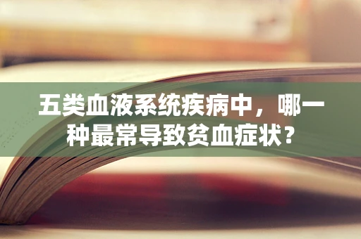 五类血液系统疾病中，哪一种最常导致贫血症状？