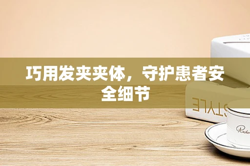 巧用发夹夹体，守护患者安全细节