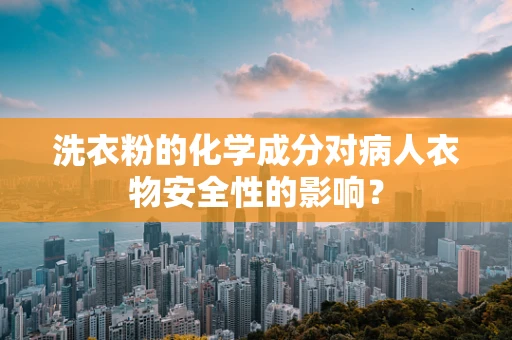 洗衣粉的化学成分对病人衣物安全性的影响？