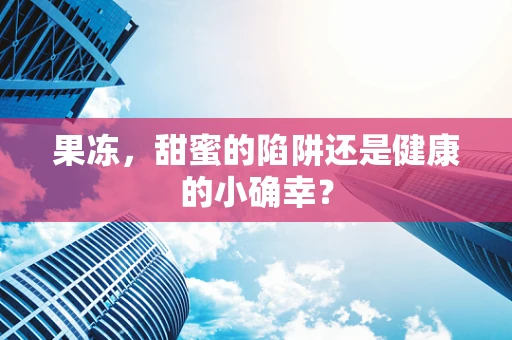 果冻，甜蜜的陷阱还是健康的小确幸？