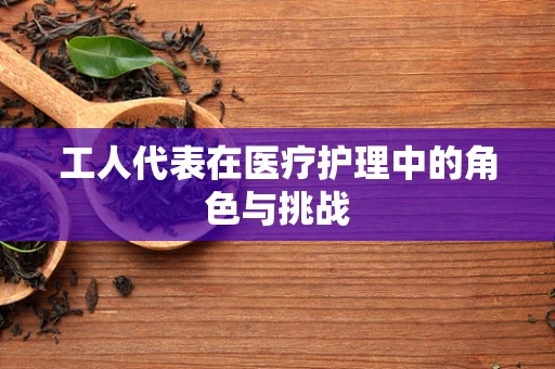 工人代表在医疗护理中的角色与挑战