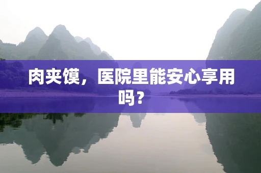 肉夹馍，医院里能安心享用吗？