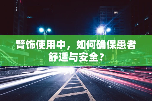 臂饰使用中，如何确保患者舒适与安全？
