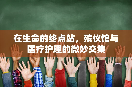 在生命的终点站，殡仪馆与医疗护理的微妙交集