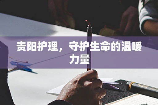 贵阳护理，守护生命的温暖力量