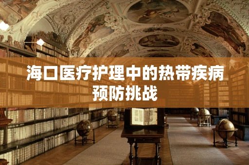 海口医疗护理中的热带疾病预防挑战