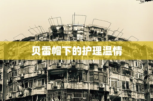 贝雷帽下的护理温情