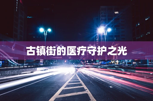 古镇街的医疗守护之光