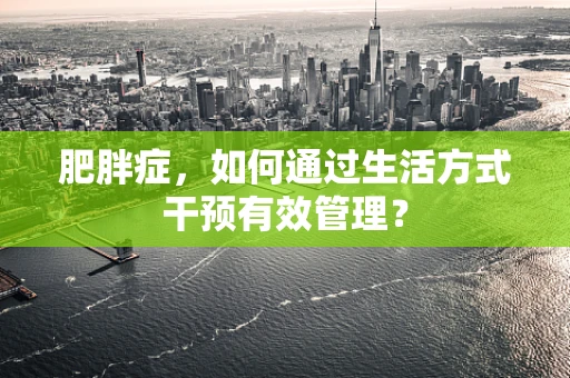肥胖症，如何通过生活方式干预有效管理？
