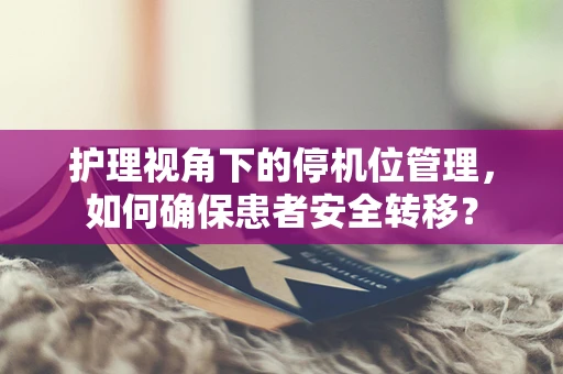 护理视角下的停机位管理，如何确保患者安全转移？