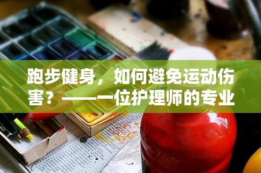 跑步健身，如何避免运动伤害？——一位护理师的专业视角