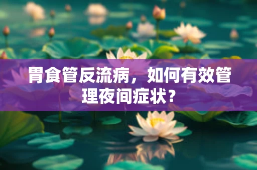 胃食管反流病，如何有效管理夜间症状？