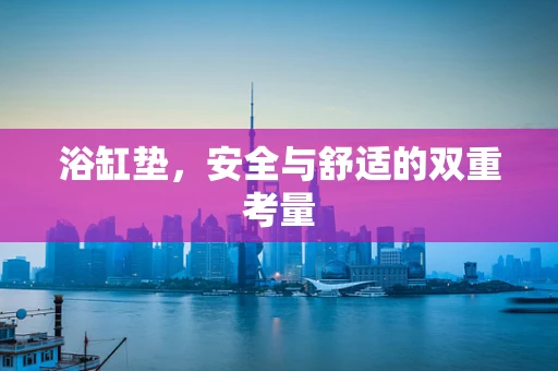 浴缸垫，安全与舒适的双重考量