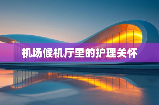 机场候机厅里的护理关怀