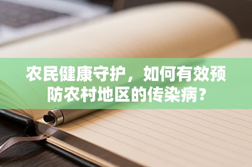 农民健康守护，如何有效预防农村地区的传染病？