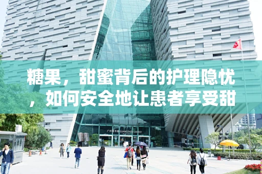 糖果，甜蜜背后的护理隐忧，如何安全地让患者享受甜蜜？
