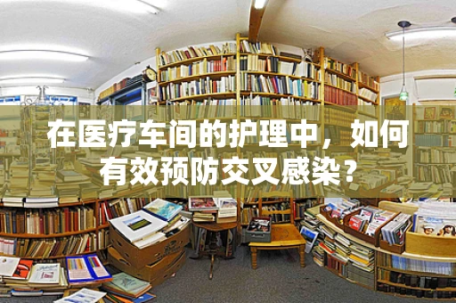 在医疗车间的护理中，如何有效预防交叉感染？