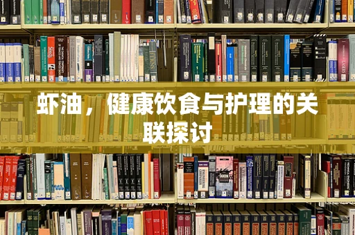 虾油，健康饮食与护理的关联探讨