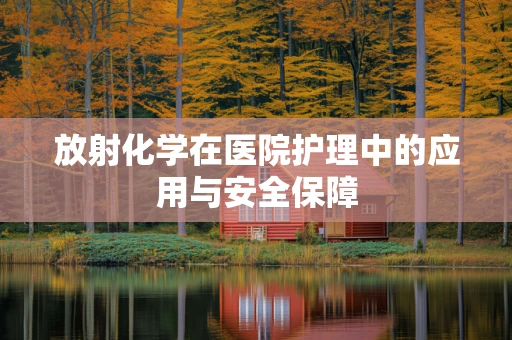 放射化学在医院护理中的应用与安全保障