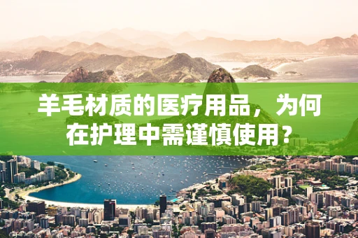 羊毛材质的医疗用品，为何在护理中需谨慎使用？