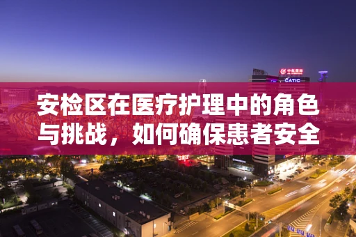 安检区在医疗护理中的角色与挑战，如何确保患者安全？