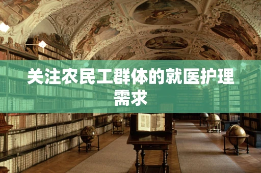 关注农民工群体的就医护理需求