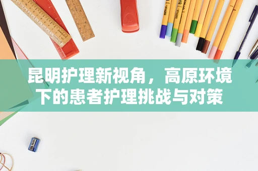 昆明护理新视角，高原环境下的患者护理挑战与对策