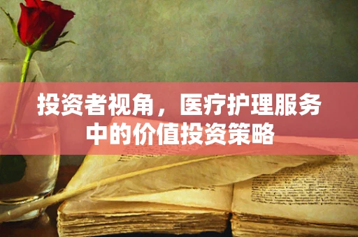 投资者视角，医疗护理服务中的价值投资策略