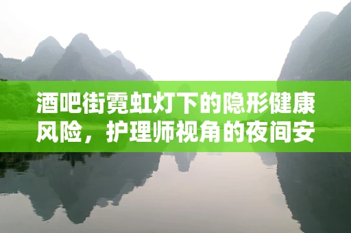 酒吧街霓虹灯下的隐形健康风险，护理师视角的夜间安全