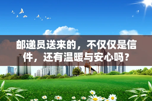邮递员送来的，不仅仅是信件，还有温暖与安心吗？