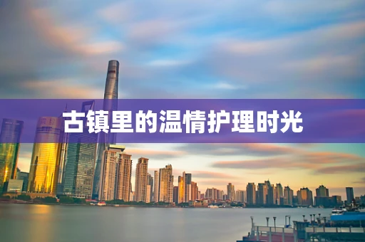 古镇里的温情护理时光