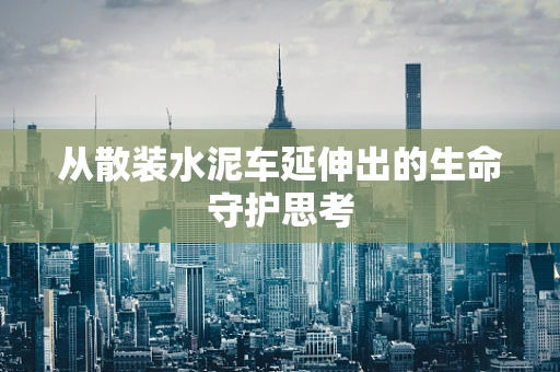 从散装水泥车延伸出的生命守护思考