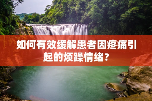 如何有效缓解患者因疼痛引起的烦躁情绪？