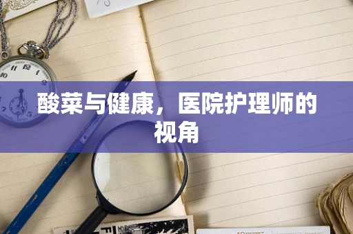 酸菜与健康，医院护理师的视角