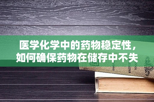 医学化学中的药物稳定性，如何确保药物在储存中不失效？