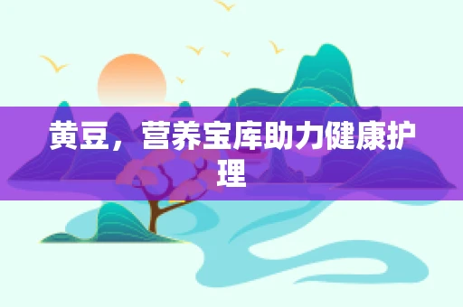 黄豆，营养宝库助力健康护理