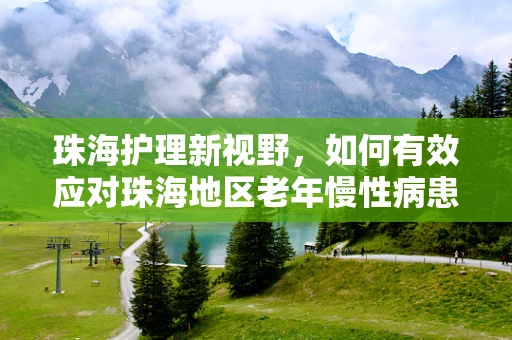 珠海护理新视野，如何有效应对珠海地区老年慢性病患者的管理挑战？