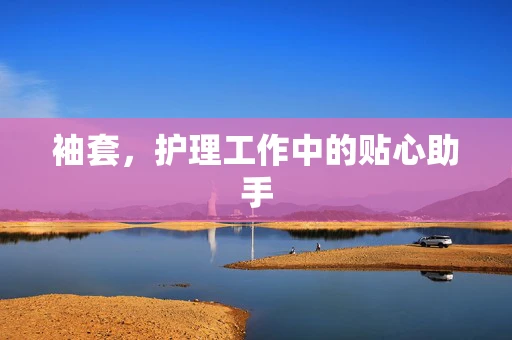 袖套，护理工作中的贴心助手