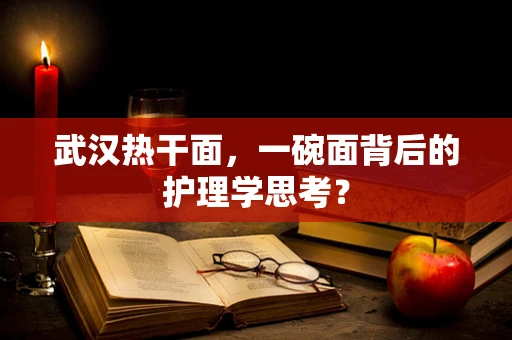 武汉热干面，一碗面背后的护理学思考？