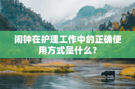 闹钟在护理工作中的正确使用方式是什么？