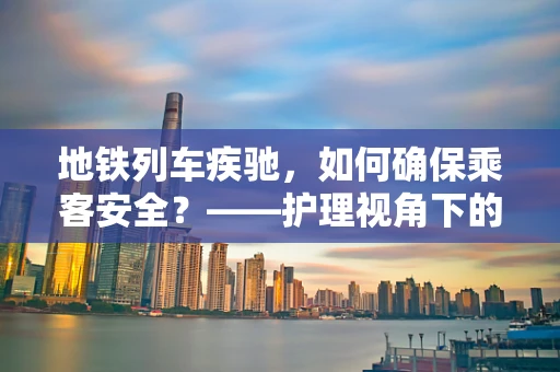 地铁列车疾驰，如何确保乘客安全？——护理视角下的紧急应对策略
