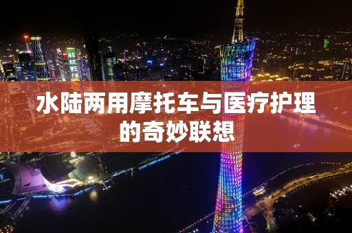 水陆两用摩托车与医疗护理的奇妙联想