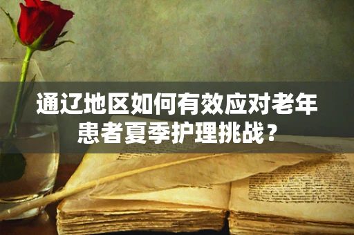 通辽地区如何有效应对老年患者夏季护理挑战？