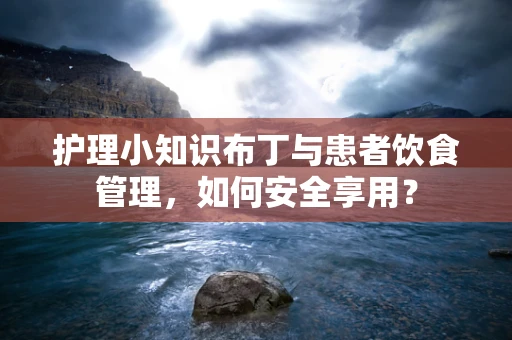 护理小知识布丁与患者饮食管理，如何安全享用？
