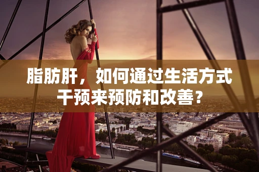 脂肪肝，如何通过生活方式干预来预防和改善？